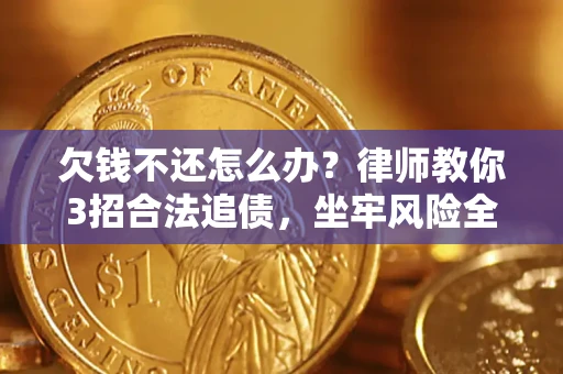 武汉欠钱不还怎么办?律师教你3招合法追债,坐牢风险全解析 武汉欠钱不还怎么办?律师教你3招合法追债,坐牢风险全解析