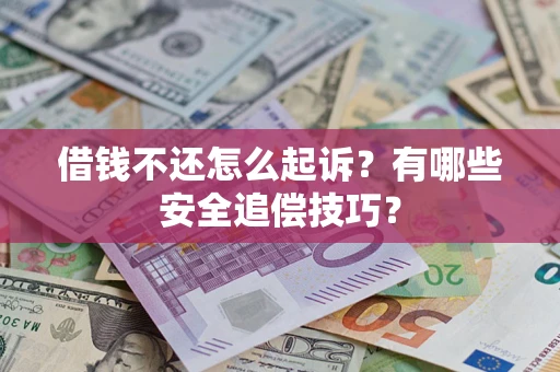 武汉借钱不还怎么起诉？有哪些安全追偿技巧？