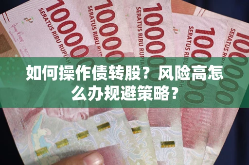 武汉如何操作债转股？风险高怎么办规避策略？