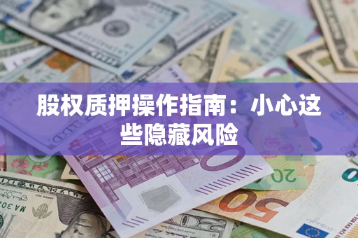 武汉股权质押操作指南：小心这些隐藏风险