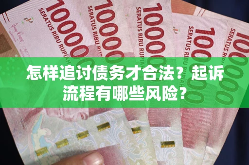 武汉怎样追讨债务才合法？起诉流程有哪些风险？