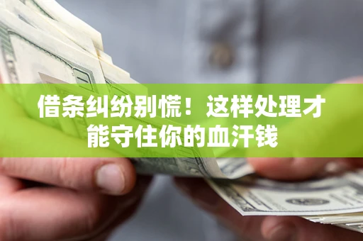 武汉借条纠纷别慌!这样处理才能守住你的血汗钱 武汉借条纠纷别慌!这样处理才能守住你的血汗钱