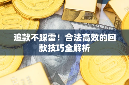 武汉追款不踩雷！合法高效的回款技巧全解析