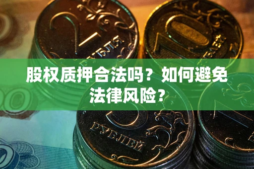 武汉股权质押合法吗？如何避免法律风险？