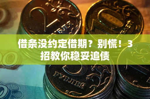 武汉借条没约定借期？别慌！3招教你稳妥追债