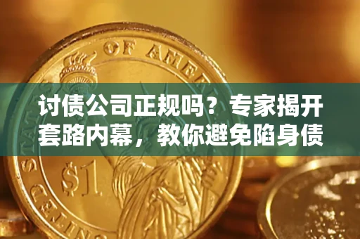 武汉讨债公司正规吗？专家揭开套路内幕，教你避免陷身债坑