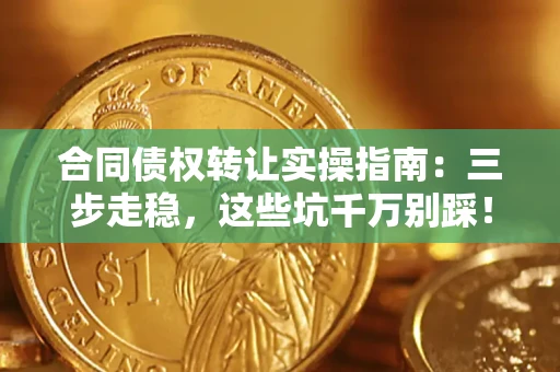 武汉合同债权转让实操指南：三步走稳，这些坑千万别踩！