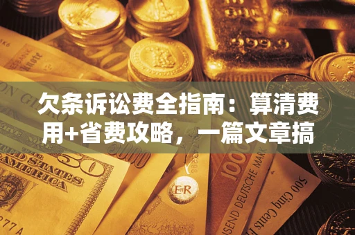 武汉欠条诉讼费全指南：算清费用+省费攻略，一篇文章搞定！