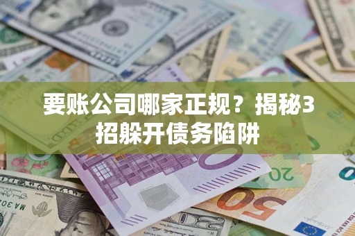 武汉要账公司哪家正规？揭秘3招躲开债务陷阱