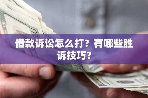 武汉借款诉讼怎么打？有哪些胜诉技巧？