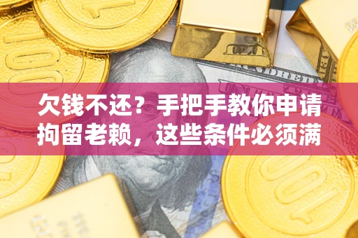 武汉欠钱不还？手把手教你申请拘留老赖，这些条件必须满足！
