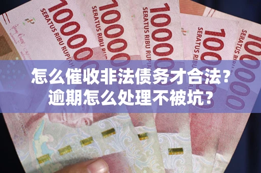 武汉怎么催收非法债务才合法?逾期怎么处理不被坑? 武汉怎么催收非法债务才合法?逾期怎么处理不被坑?