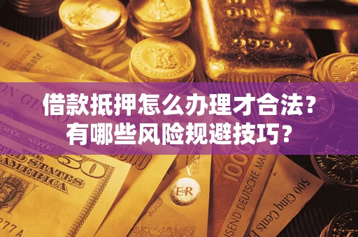 武汉借款抵押怎么办理才合法?有哪些风险规避技巧? 武汉借款抵押怎么办理才合法?有哪些风险规避技巧?