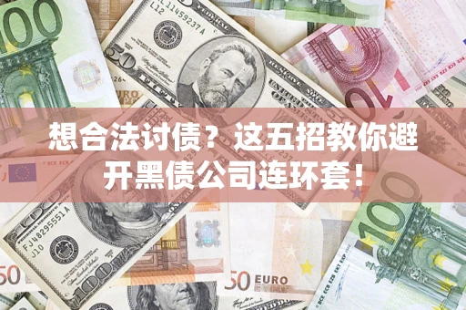 武汉想合法讨债?这五招教你避开黑债公司连环套! 武汉想合法讨债?这五招教你避开黑债公司连环套!