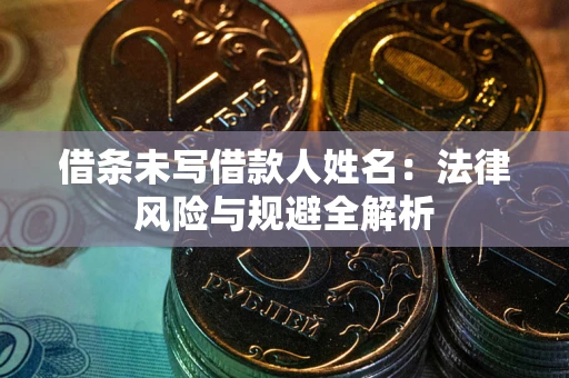 武汉借条未写借款人姓名：法律风险与规避全解析