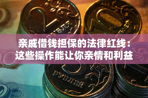 武汉亲戚借钱担保的法律红线：这些操作能让你亲情和利益两不误
